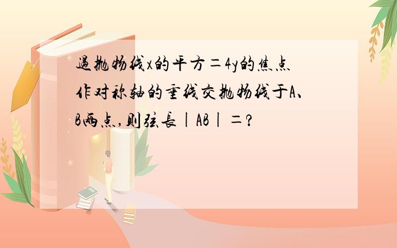 过抛物线x的平方＝4y的焦点作对称轴的垂线交抛物线于A、B两点,则弦长|AB|＝?