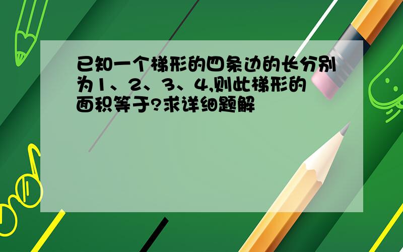 已知一个梯形的四条边的长分别为1、2、3、4,则此梯形的面积等于?求详细题解