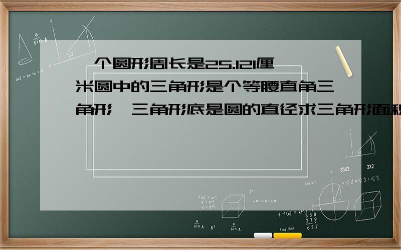 一个圆形周长是25.12l厘米圆中的三角形是个等腰直角三角形,三角形底是圆的直径求三角形面积