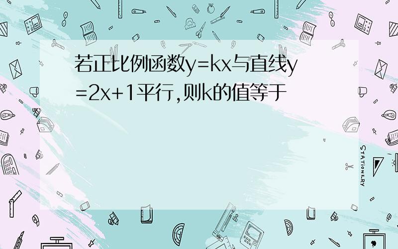 若正比例函数y=kx与直线y=2x+1平行,则k的值等于