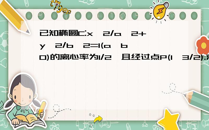 已知椭圆C:x^2/a^2+y^2/b^2=1(a>b>0)的离心率为1/2,且经过点P(1,3/2).求椭圆C的方程.