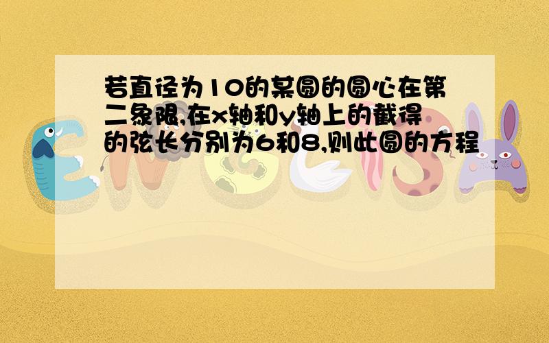 若直径为10的某圆的圆心在第二象限,在x轴和y轴上的截得的弦长分别为6和8,则此圆的方程