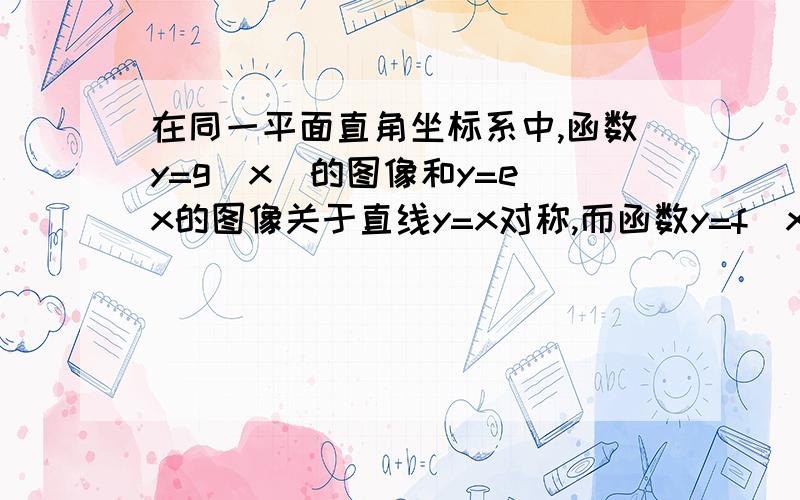 在同一平面直角坐标系中,函数y=g(x)的图像和y=e^x的图像关于直线y=x对称,而函数y=f(x)的图像与y=g(x)的图像关于y轴对称,若f(m)=-1,则m的值是（）A.-e B.-1/e C.e D.1/e