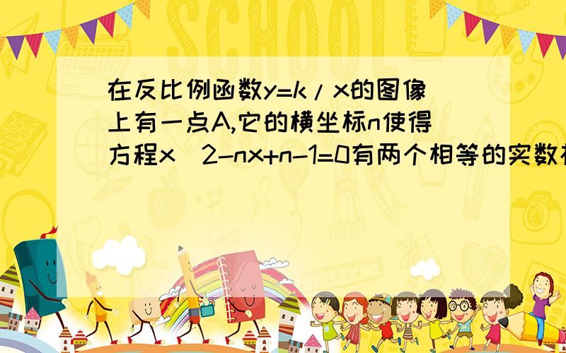 在反比例函数y=k/x的图像上有一点A,它的横坐标n使得方程x^2-nx+n-1=0有两个相等的实数根.A与B（1,0）,C(4,0)为顶点的三角形面积等于6,求反比例函数的解析式.