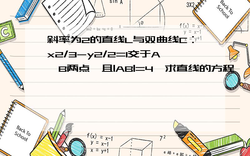 斜率为2的直线L与双曲线C：x2/3-y2/2=1交于A,B两点,且|AB|=4,求直线的方程