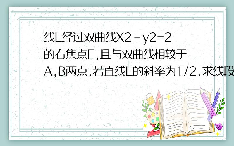 线L经过双曲线X2-y2=2的右焦点F,且与双曲线相较于A,B两点.若直线L的斜率为1/2.求线段AB的垂直平分线的方程