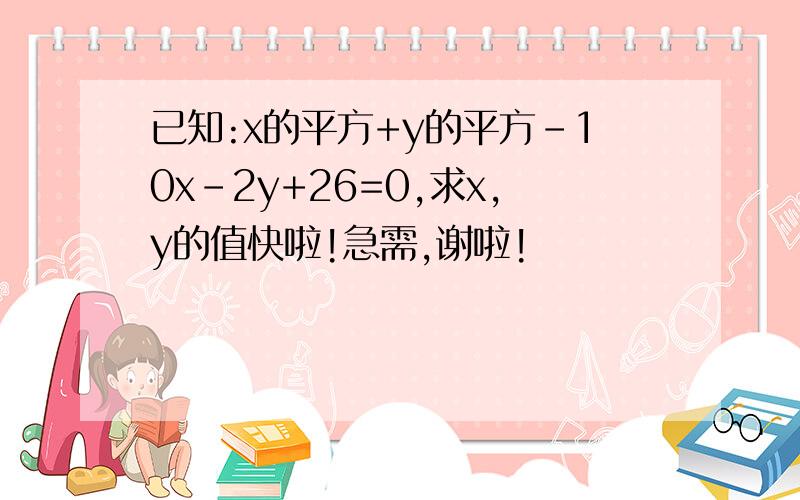 已知:x的平方+y的平方-10x-2y+26=0,求x,y的值快啦!急需,谢啦!