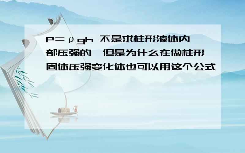 P＝ρgh 不是求柱形液体内部压强的,但是为什么在做柱形固体压强变化体也可以用这个公式……