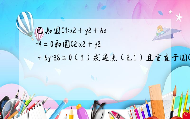 已知圆C1:x2+y2+6x-4=0和圆C2:x2+y2+6y-28=0(1)求过点(2,1)且垂直于圆C1和圆C2的公共弦的直线方程.（2）求圆C1和圆C2的公共弦长.