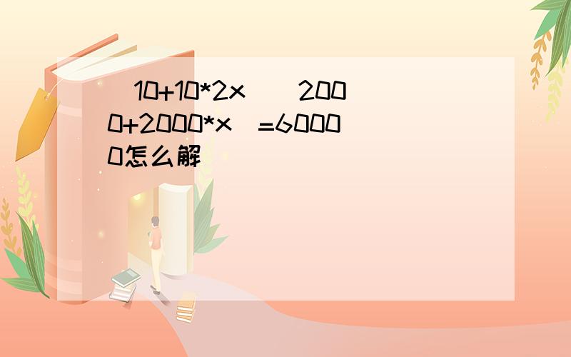 (10+10*2x)（2000+2000*x）=60000怎么解