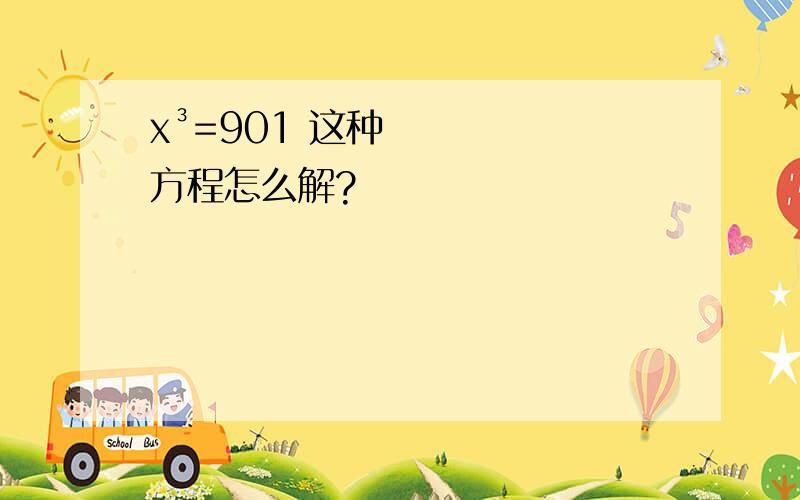 x³=901 这种方程怎么解?