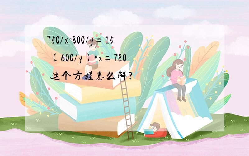 750/x-800/y=15 (600/y)*x=720 这个方程怎么解?