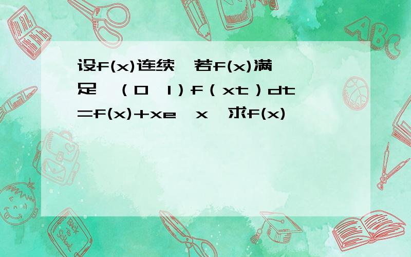 设f(x)连续,若f(x)满足∫（0,1）f（xt）dt=f(x)+xe^x,求f(x)