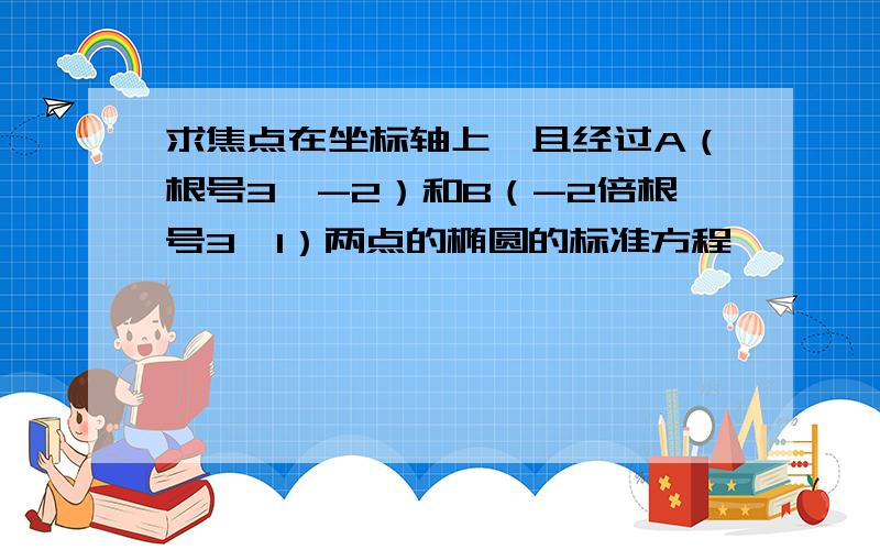 求焦点在坐标轴上,且经过A（根号3,-2）和B（-2倍根号3,1）两点的椭圆的标准方程