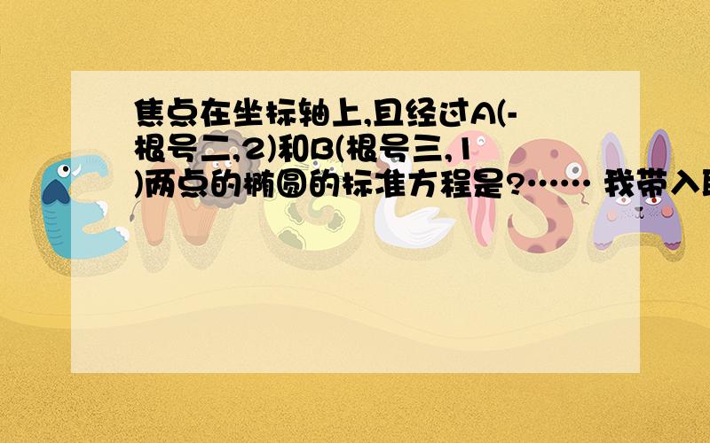 焦点在坐标轴上,且经过A(-根号二,2)和B(根号三,1)两点的椭圆的标准方程是?…… 我带入职后真的不知道方程该怎么解……谁能把方程的解法具体过程也发一下啊!