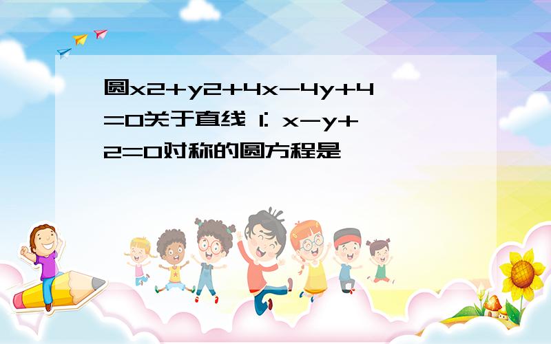 圆x2+y2+4x-4y+4=0关于直线 l: x-y+2=0对称的圆方程是