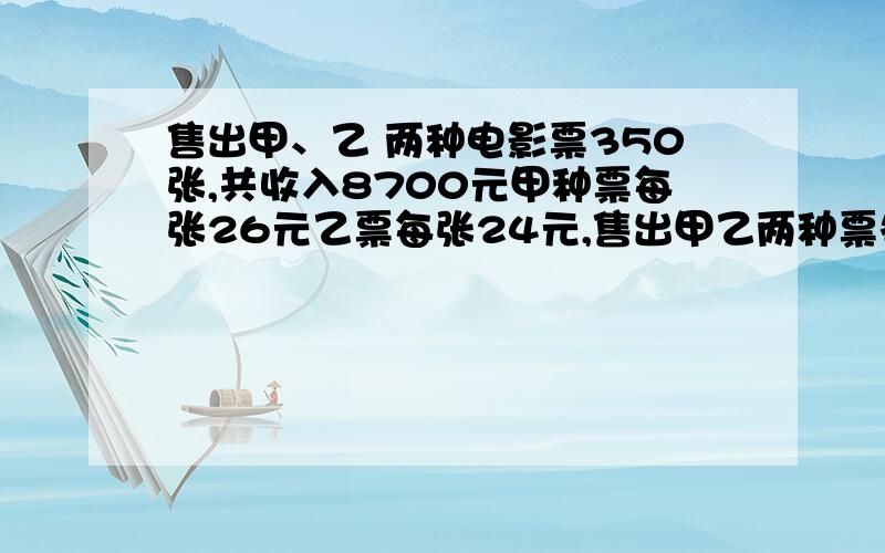 售出甲、乙 两种电影票350张,共收入8700元甲种票每张26元乙票每张24元,售出甲乙两种票各几张电影院一天售出甲、乙 两种电影票350张,共收入8700元.甲种票每张26元乙种票每张24元,售出甲乙两