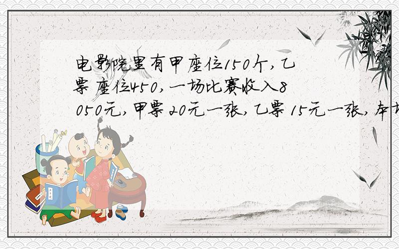 电影院里有甲座位150个,乙票座位450,一场比赛收入8050元,甲票20元一张,乙票15元一张,本场观众最多有多少人,