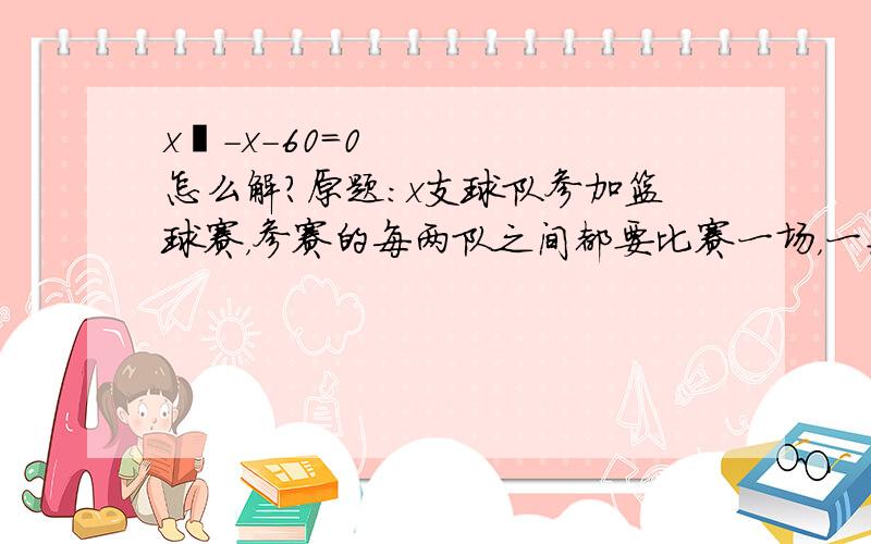 x²-x-60=0怎么解?原题：x支球队参加篮球赛，参赛的每两队之间都要比赛一场，一共进行了30场比赛，求参赛的篮球队支数x？