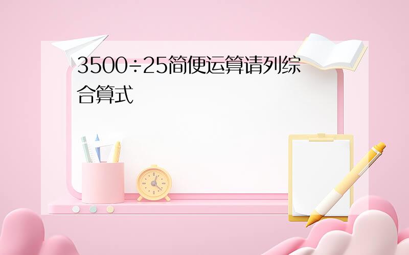 3500÷25简便运算请列综合算式