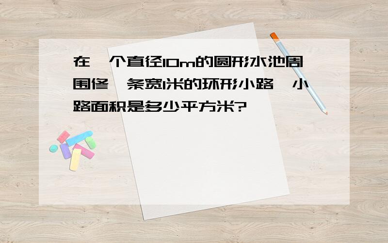 在一个直径10m的圆形水池周围修一条宽1米的环形小路,小路面积是多少平方米?