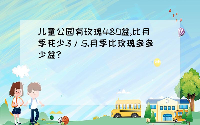 儿童公园有玫瑰480盆,比月季花少3/5,月季比玫瑰多多少盆?