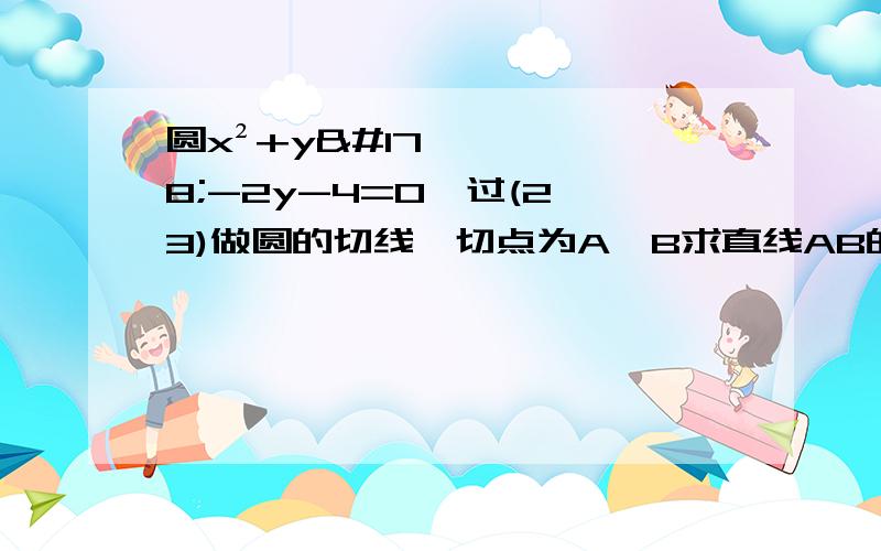 圆x²+y²-2y-4=0,过(2,3)做圆的切线,切点为A、B求直线AB的方程