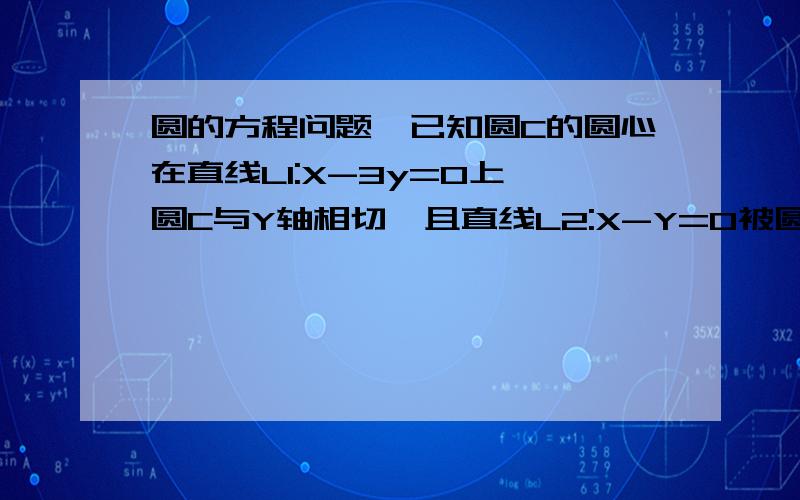 圆的方程问题,已知圆C的圆心在直线L1:X-3y=0上,圆C与Y轴相切,且直线L2:X-Y=0被圆C所截得的线段的长为2更号7,求圆C的方程