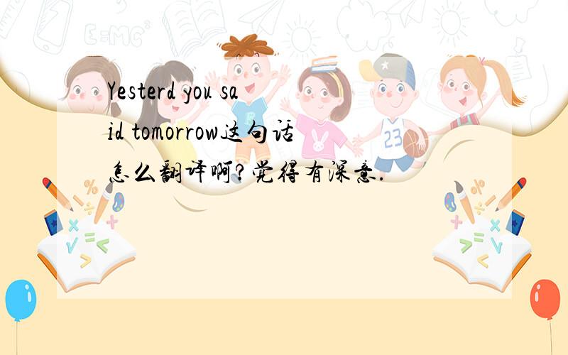 Yesterd you said tomorrow这句话怎么翻译啊?觉得有深意.