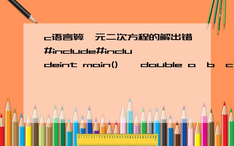 c语言算一元二次方程的解出错#include#includeint main(){double a,b,c,disc,x1,x2,p,q;scanf(