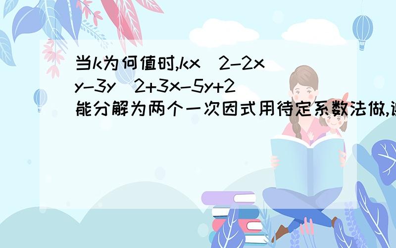 当k为何值时,kx^2-2xy-3y^2+3x-5y+2能分解为两个一次因式用待定系数法做,谢谢了