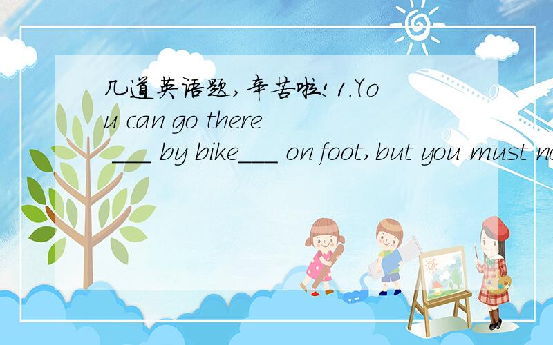 几道英语题,辛苦啦!1.You can go there ___ by bike___ on foot,but you must not be late. A.neither nor B. both and C.either or D.from till 2.The arabians are used to___their right hand fingers. A.eating using B.eat using C.eating to use D.eat to