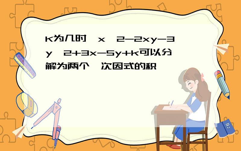 K为几时,x^2-2xy-3y^2+3x-5y+k可以分解为两个一次因式的积