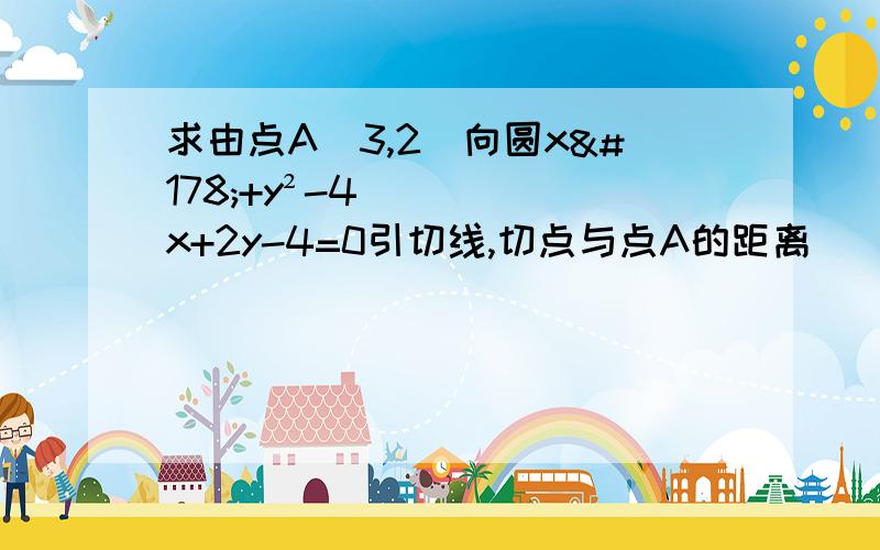 求由点A（3,2）向圆x²+y²-4x+2y-4=0引切线,切点与点A的距离