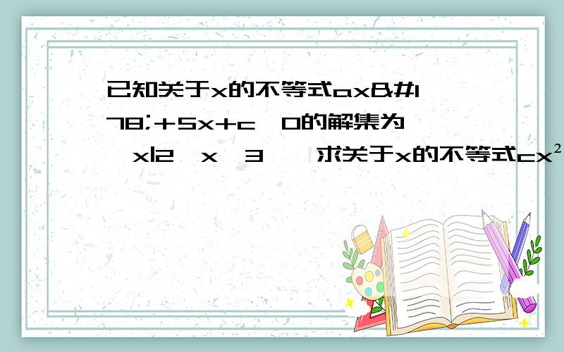 已知关于x的不等式ax²＋5x+c＞0的解集为｛x|2＜x＜3｝,求关于x的不等式cx²＋5x＋a＜0的解集