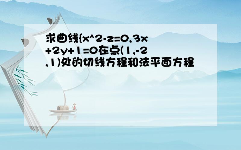 求曲线{x^2-z=0,3x+2y+1=0在点(1,-2,1)处的切线方程和法平面方程