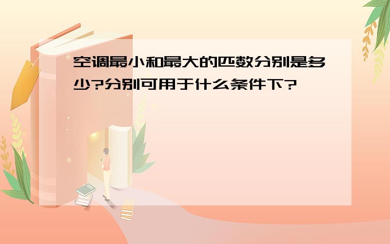 空调最小和最大的匹数分别是多少?分别可用于什么条件下?