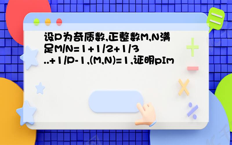 设P为奇质数,正整数M,N满足M/N=1+1/2+1/3..+1/P-1,(M,N)=1,证明pIm