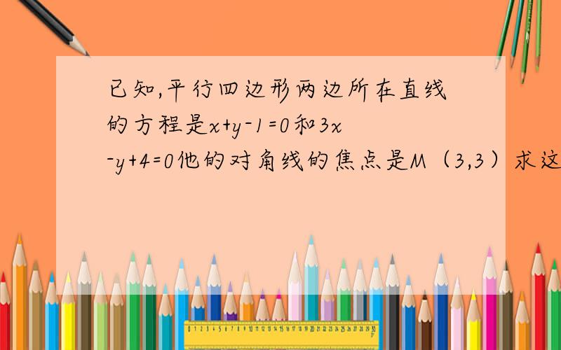 已知,平行四边形两边所在直线的方程是x+y-1=0和3x-y+4=0他的对角线的焦点是M（3,3）求这个平行四边形其他两条边所在直线的方程