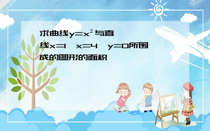 求曲线y=x²与直线x=1,x=4,y=0所围成的图形的面积