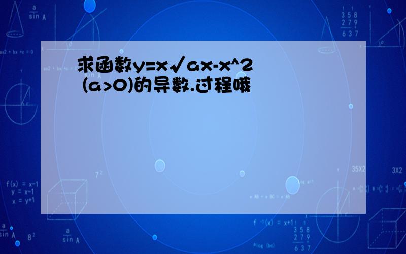 求函数y=x√ax-x^2  (a>0)的导数.过程哦