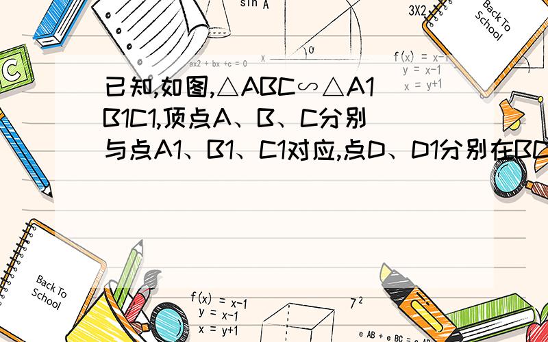 已知,如图,△ABC∽△A1B1C1,顶点A、B、C分别与点A1、B1、C1对应,点D、D1分别在BC、B1C1上,且BD=1/3DC,B1D1=1/3D1C1求证：AD/A1D1=AB/A1B1注意：我小的1打不出来 所以只能打成A1这样的了~具体看图~还有∠B、