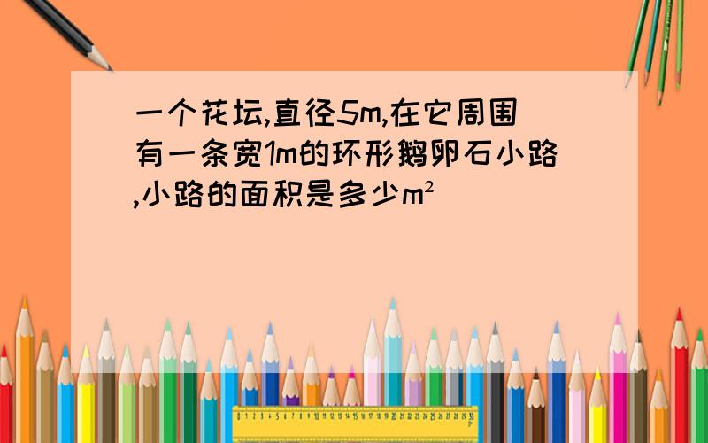 一个花坛,直径5m,在它周围有一条宽1m的环形鹅卵石小路,小路的面积是多少m²