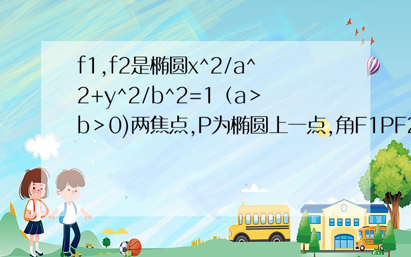 f1,f2是椭圆x^2/a^2+y^2/b^2=1（a＞b＞0)两焦点,P为椭圆上一点,角F1PF2=90度,求离心率的范围