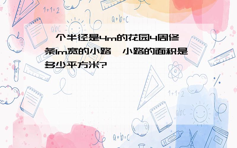 一个半径是4m的花园4周修一条1m宽的小路,小路的面积是多少平方米?