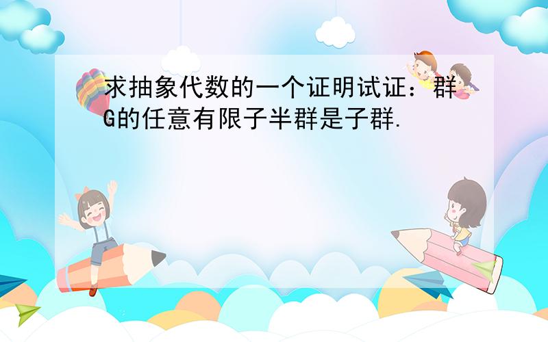 求抽象代数的一个证明试证：群G的任意有限子半群是子群.