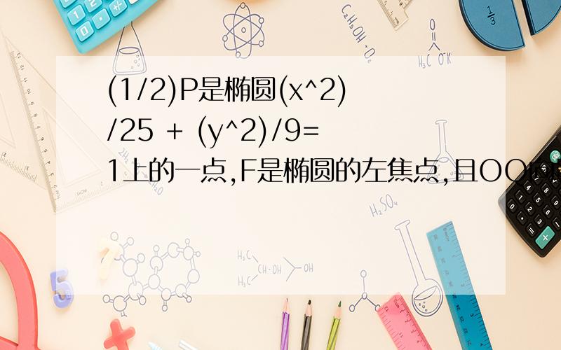 (1/2)P是椭圆(x^2)/25 + (y^2)/9=1上的一点,F是椭圆的左焦点,且OQ向量=1/2(Op向量+OF向量),|OQ|=4,则