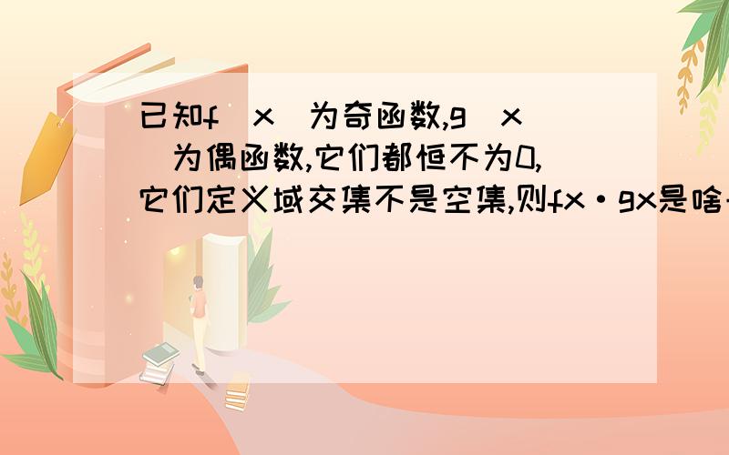 已知f（x）为奇函数,g（x）为偶函数,它们都恒不为0,它们定义域交集不是空集,则fx·gx是啥子函数?我想请教一下各路大师：“它们定义域交集不是空集”这句话对整到题目有木有影响,如果有