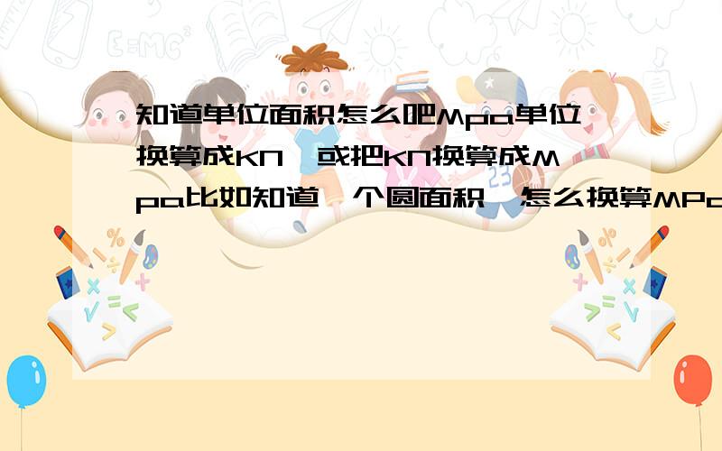 知道单位面积怎么吧Mpa单位换算成KN,或把KN换算成Mpa比如知道一个圆面积,怎么换算MPa与KN就是煤矿矿用支架的压强Mpa怎么换算成KN请具体说明。