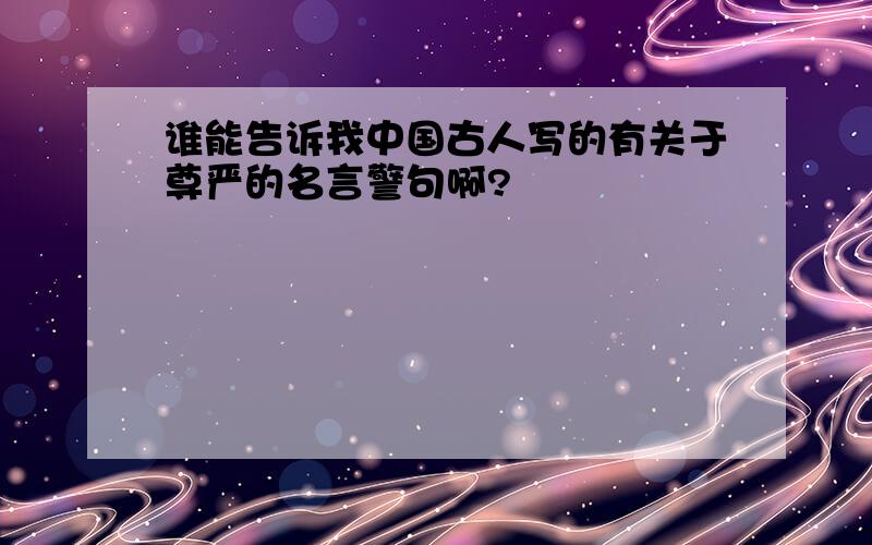 谁能告诉我中国古人写的有关于尊严的名言警句啊?